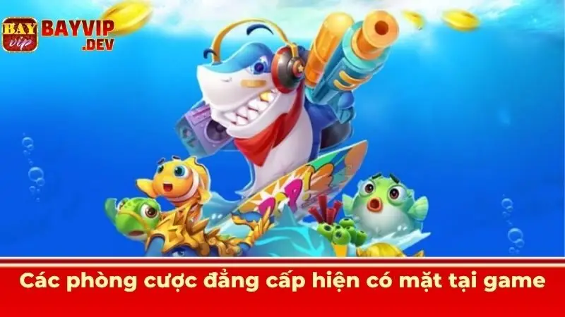 Các phòng cược đẳng cấp hiện có mặt tại game