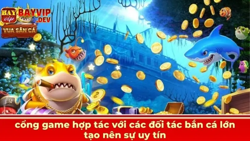 cổng game hợp tác với các đối tác bắn cá lớn tạo nên sự uy tín