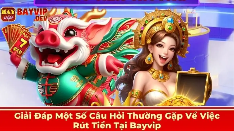 Giải Đáp Một Số Câu Hỏi Thường Gặp Về Việc Rút Tiền Tại Bayvip