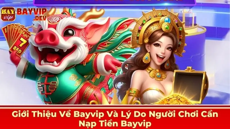 Giới Thiệu Về Bayvip Và Lý Do Người Chơi Cần Nạp Tiền Bayvip