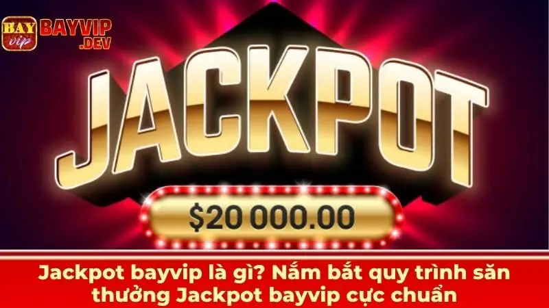Jackpot bayvip là gì? Nắm bắt quy trình săn thưởng Jackpot bayvip cực chuẩn