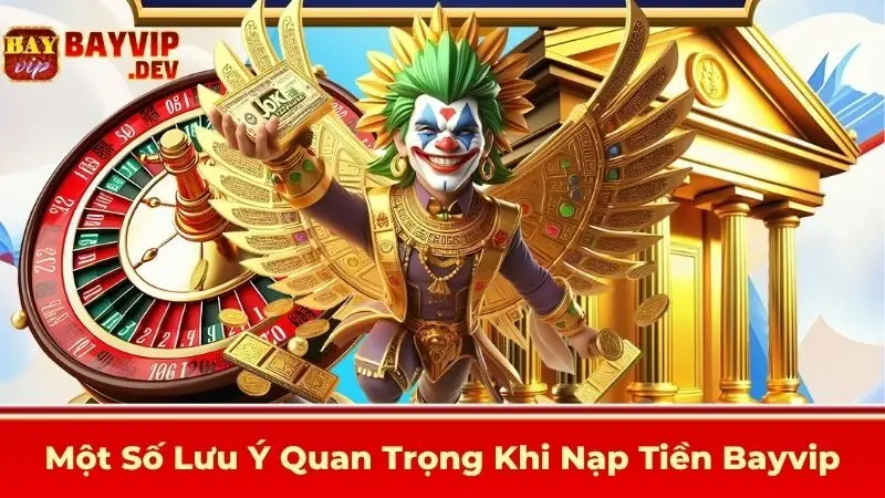 Một Số Lưu Ý Quan Trọng Khi Nạp Tiền Bayvip