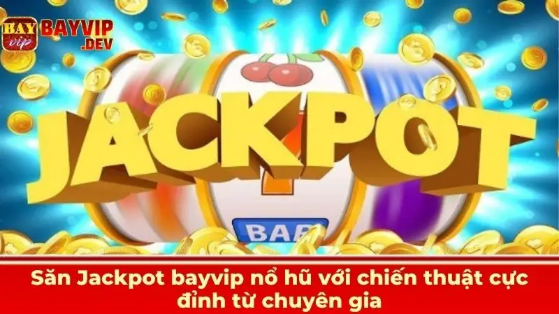 Săn Jackpot bayvip nổ hũ với chiến thuật cực đỉnh từ chuyên gia
