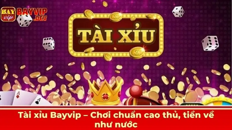 Tài xỉu Bayvip – Chơi chuẩn cao thủ, tiền về như nước