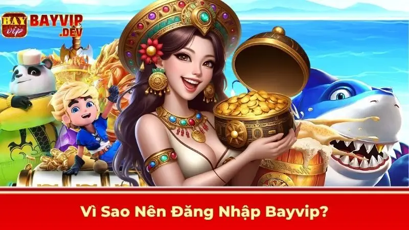 Vì Sao Nên Đăng Nhập Bayvip?